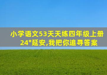 小学语文53天天练四年级上册 24*延安,我把你追寻答案